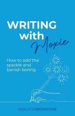 Writing With Moxie: How to add the sparkle and banish boring - Cardamone, Holly