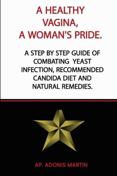 A Healthy Vagina, a Woman's Pride: A Step by Step Guide of Combating Yeast Infection, Recommended Candida Diet and Natural Remedies. (eBook, ePUB) - Martin, Ap. Adonis