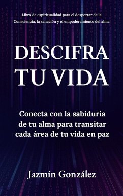 Cover Descifra tu vida: Conecta con la sabiduría de tu alma para transitar cada área de tu vida en paz. (Espiritualidad para el despertar de la consciencia, la sanación y el empoderamiento del alma.) (eBook, ePUB)