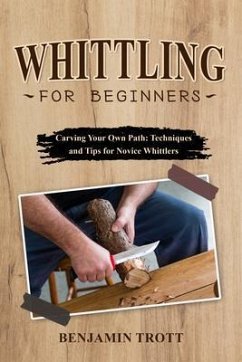 WHITTLING FOR BEGINNERS: Carving Your Own Path (eBook, ePUB) - Trott, Benjamin