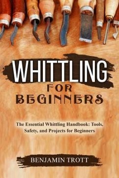 WHITTLING FOR BEGINNERS: The Essential Whittling Handbook (eBook, ePUB) - Trott, Benjamin