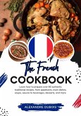 The French Cookbook: Learn How To Prepare Over 60 Authentic Traditional Recipes, From Appetizers, Main Dishes, Soups, Sauces To Beverages, Desserts, And More (Flavors of the World: A Culinary Journey) (eBook, ePUB)