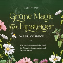 Grüne Magie für Einsteiger - Das Praxisbuch: Wie Sie die unermessliche Kraft der Natur in sich erwecken und für sich nutzen   inkl. Krafttiere Spiritfinder, Hexen Ritualen, Blütenessenzen u.v.m. (MP3-Download) - Devi, Isabella