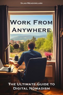 Work from Anywhere: The Ultimate Guide to Digital Nomadism (eBook, ePUB) - Meadowlark, Silas