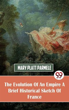 The Evolution Of An Empire A Brief Historical Sketch Of France (eBook, ePUB) - Parmele, Mary Platt
