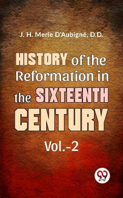 History Of The Reformation In The Sixteenth Century vol.-2 (eBook, ePUB) - J. H. Merle D'Aubigné, D. D.