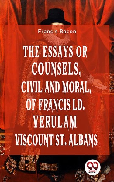 The Essays Or Counsels, Civil And Moral Of Francis Ld. Verulam Viscount St. Albans (eBook, ePUB) The Essays Or Counsels, Civil And Moral Of Francis Ld. Verulam Viscount St. Albans (eBook, ePUB)