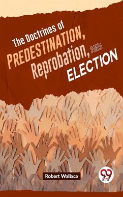 The Doctrines Of Predestination, Reprobation, And Election (eBook, ePUB) - Wallace, Robert