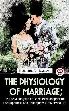 Cover The Physiology Of Marriage ; Or, The Musings Of An Eclectic Philosopher On The Happiness And Unhappiness Of Married Life (eBook, ePUB)