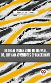 The Great Indian Chief Of The West: Or, Life And Adventures Of Black Hawk (eBook, ePUB)