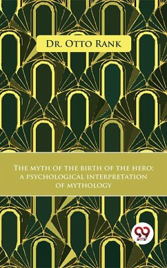 The Myth Of The Birth Of The Hero A Psychological Interpretation Of Mythology (eBook, ePUB) - Rank, Otto