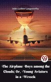 The Airplane Boys Among The Clouds; Or , Young Aviators In A Wreck (eBook, ePUB) The Airplane Boys Among The Clouds; Or , Young Aviators In A Wreck (eBook, ePUB)