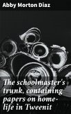 The schoolmaster's trunk, containing papers on home-life in Tweenit (eBook, ePUB) The schoolmaster's trunk, containing papers on home-life in Tweenit (eBook, ePUB)