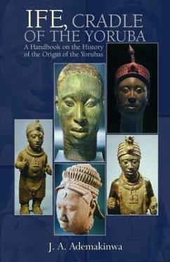 Ife, Cradle of the Yoruba A Handbook on the History of the Origin of the Yorubas (eBook, ePUB) - Ademakinwa, J. A.