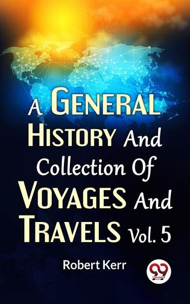 A General History And Collection Of Voyages And Travels Vol.5 (eBook, ePUB)