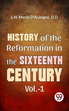 History Of The Reformation In The Sixteenth Century Vol.- 1 (eBook, ePUB) - J. H. Merle D'Aubigné, D. D.