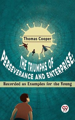 The Triumphs Of Perseverance And Enterprise: Recorded As Examples For The Young (eBook, ePUB) - Cooper, Thomas