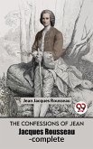 The Confessions Of Jean Jacques Rousseau- complete (eBook, ePUB)