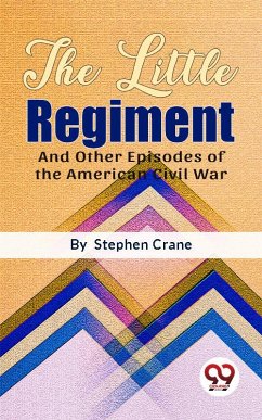The Little Regiment And Other Episodes of the American Civil War (eBook, ePUB) - Crane, Stephen