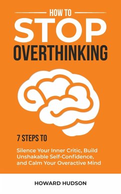 How to Stop Overthinking: 7 Steps to Silence Your Inner Critic, Build Unshakable Self-Confidence, and Calm Your Overactive Mind (Master Your Mind, #1) (eBook, ePUB) - Hudson, Howard