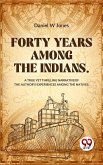 Forty Years Among The Indians A True Yet Thrilling Narrative Of The Author's Experiences Among The Natives (eBook, ePUB)
