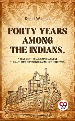 Forty Years Among The Indians A True Yet Thrilling Narrative Of The Author's Experiences Among The Natives (eBook, ePUB) - Jones, Daniel W