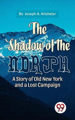 The Shadow Of The North A Story Of Old New York And A Lost Campaign (eBook, ePUB) - Altsheler, Joseph A.