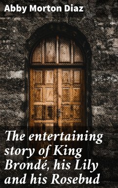The entertaining story of King Brondé, his Lily and his Rosebud (eBook, ePUB) - Diaz, Abby Morton
