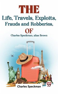 The Life, Travels, Exploits, Frauds And Robberies Of Charles Speckman, Alias Brown, (eBook, ePUB) - Speckman, Charles