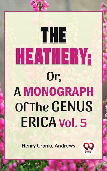 The Heathery; Or, A Monograph Of The Genus Erica. Vol. 5 (eBook, ePUB) The Heathery; Or, A Monograph Of The Genus Erica. Vol. 5 (eBook, ePUB)