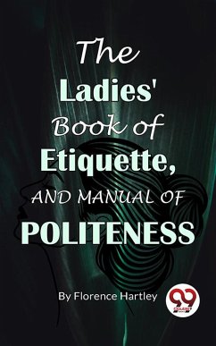 The Ladies' Book Of Etiquette, And Manual Of Politeness (eBook, ePUB) - Hartley, Florence