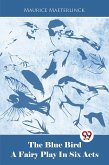 The Blue Bird A Fairy Play In Six Acts (eBook, ePUB)