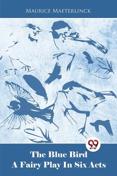 The Blue Bird A Fairy Play In Six Acts (eBook, ePUB) - Maeterlinck, Maurice