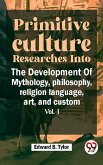 Primitive Culture Researches Into The Development Of Mythology,philosophy, religion language, art, and custom vol.I (eBook, ePUB)