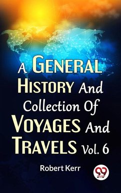 A General History And Collection Of Voyages And Travels Vol.6 (eBook, ePUB) - Kerr, Robert