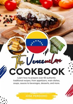 The Venezuelan Cookbook: Learn How To Prepare Over 60 Authentic Traditional Recipes, From Appetizers, Main Dishes, Soups, Sauces To Beverages, Desserts, And More (Flavors of the World: A Culinary Journey) (eBook, ePUB) - Perdomo, Jose