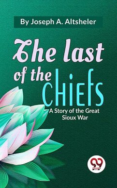 Cover The Last Of The Chiefs A Story Of The Great Sioux War (eBook, ePUB)