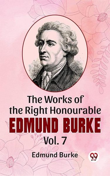 The Works Of The Right Honourable Edmund Burke Vol .7 (eBook, ePUB)