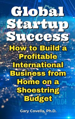 Global Startup Success: How to Build a Profitable International Business from Home on a Shoestring Budget (eBook, ePUB) - Covella, Gary