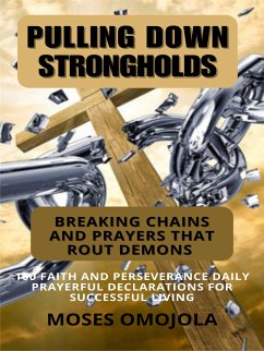 Pulling Down Strongholds, Breaking Chains And Prayers That Rout Demons: 100 Faith And Perseverance Daily Prayerful Declarations For Successful Living (eBook, ePUB) - Omojola, Moses