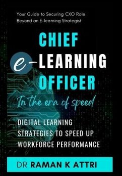 Chief e-Learning Officer in the Era of Speed: Digital Learning Strategies to Speed up Workforce Performance - Attri, Raman K.