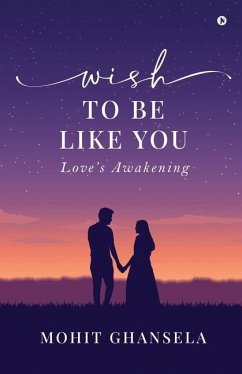 Wish to Be Like You: Love's Awakening - Mohit Ghansela