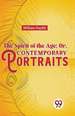 The Spirit of the Age; Or, Contemporary Portraits - Hazlitt, William