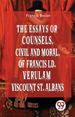 The Essays Or Counsels, Civil And Moral Of Francis Ld. Verulam Viscount St. Albans - Bacon, Francis