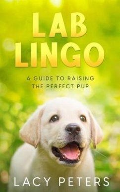 Lab Lingo: A Guide to Raising the Perfect Pup - Peters, Lacy
