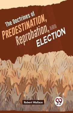 The Doctrines Of Predestination, Reprobation, And Election - Wallace, Robert