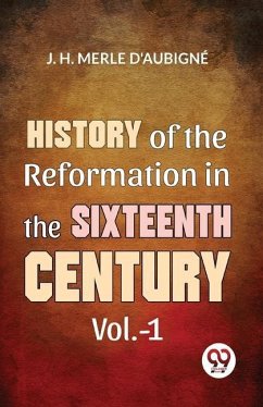 History Of The Reformation In The Sixteenth Century Vol.- 1 - Merle, D'Aubigné D D J H