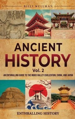 Ancient History Vol. 2: An Enthralling Guide to the Indus Valley Civilization, China, and Japan - Wellman, Billy