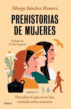 Prehistorias de Mujeres: Descubre Lo Que No Te Han Contado Sobre Nosotras - Sánchez, Marga