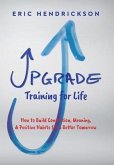 Upgrade Training for Life: How to Build Connection, Meaning, & Positive Habits for a Better Tomorrow